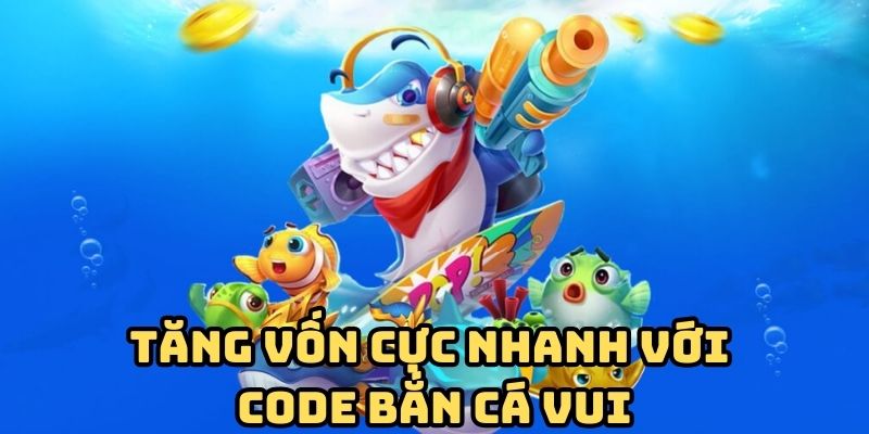 Code bắn cá vui giúp tăng vốn nhanh chóng